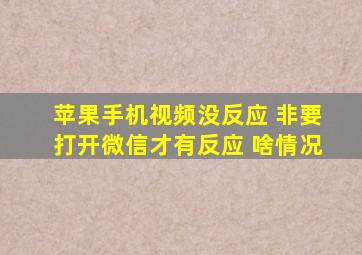 苹果手机视频没反应 非要打开微信才有反应 啥情况